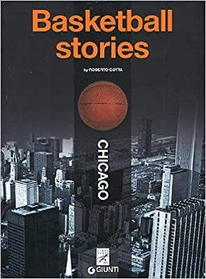 “Basketball Stories : Chicago” – di Roberto Gotta (ed. Giunti, 2005) : la passione per il basket, una città piena di storie e un vero narratore